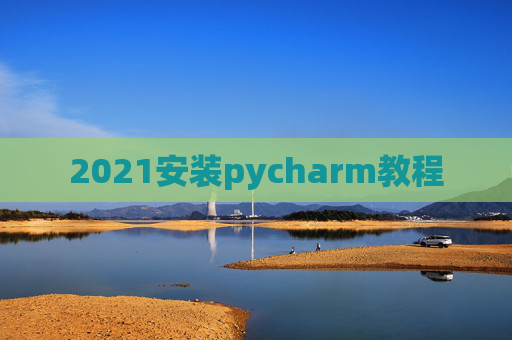 2021安装pycharm教程 2021安装pycharm教程
